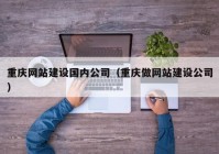 重庆网站建设国内◆公司（重庆做网站』建设公司）